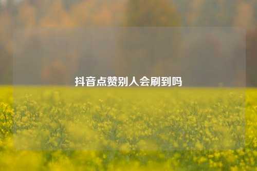 抖音点赞别人会刷到吗